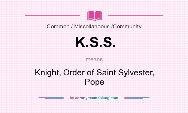 What does K.S.S. mean? It stands for Knight, Order of Saint Sylvester, Pope