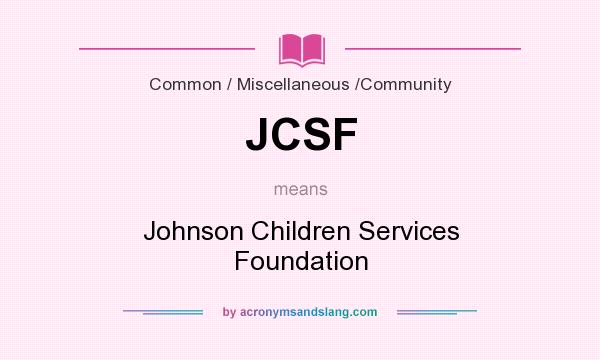 What does JCSF mean? It stands for Johnson Children Services Foundation