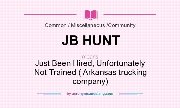 What does JB HUNT mean? It stands for Just Been Hired, Unfortunately Not Trained ( Arkansas trucking company)