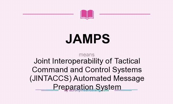 What does JAMPS mean? It stands for Joint Interoperability of Tactical Command and Control Systems (JINTACCS) Automated Message Preparation System