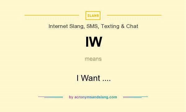 What does IW mean? It stands for I Want ....