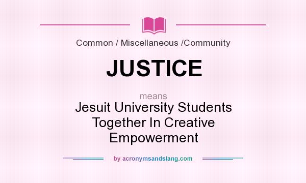 What does JUSTICE mean? It stands for Jesuit University Students Together In Creative Empowerment