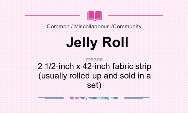 What does Jelly Roll mean? It stands for 2 1/2-inch x 42-inch fabric strip (usually rolled up and sold in a set)