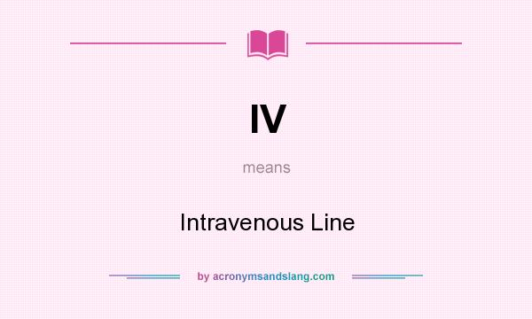 What does IV mean? It stands for Intravenous Line