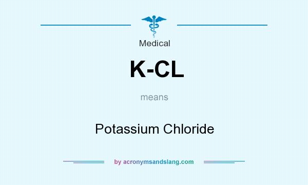 What does K-CL mean? It stands for Potassium Chloride