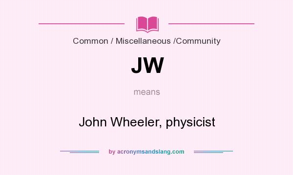 What does JW mean? It stands for John Wheeler, physicist