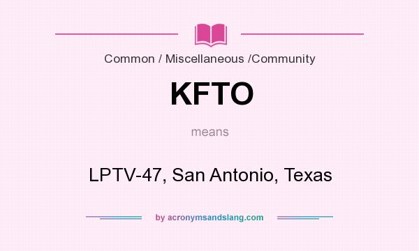 What does KFTO mean? It stands for LPTV-47, San Antonio, Texas