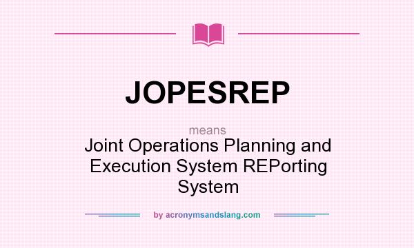 What does JOPESREP mean? It stands for Joint Operations Planning and Execution System REPorting System