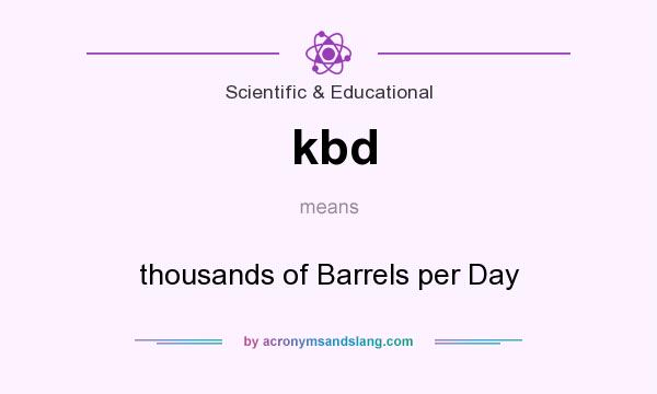 What does kbd mean? It stands for thousands of Barrels per Day