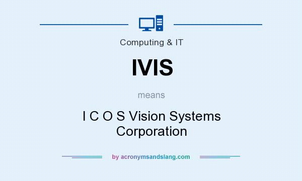 What does IVIS mean? It stands for I C O S Vision Systems Corporation