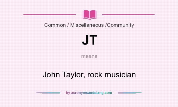 What does JT mean? It stands for John Taylor, rock musician