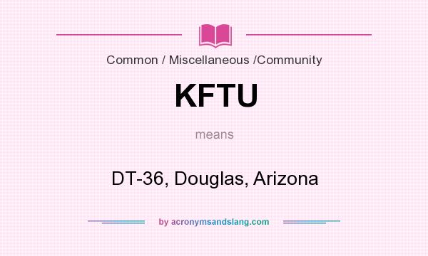 What does KFTU mean? It stands for DT-36, Douglas, Arizona