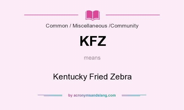 What does KFZ mean? It stands for Kentucky Fried Zebra