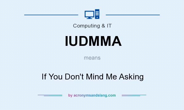 What does IUDMMA mean? It stands for If You Don`t Mind Me Asking