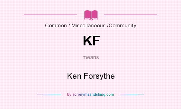 What does KF mean? It stands for Ken Forsythe