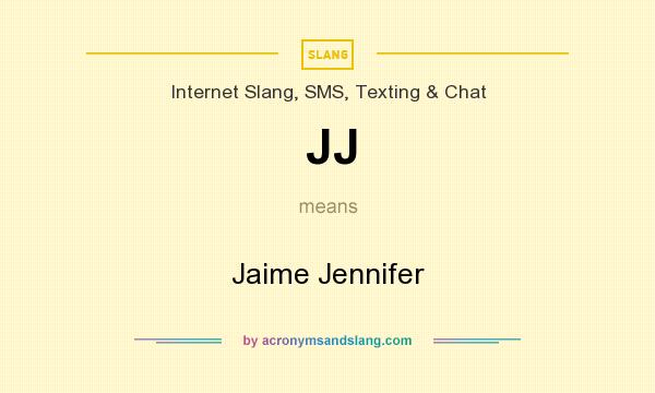 What does JJ mean? It stands for Jaime Jennifer