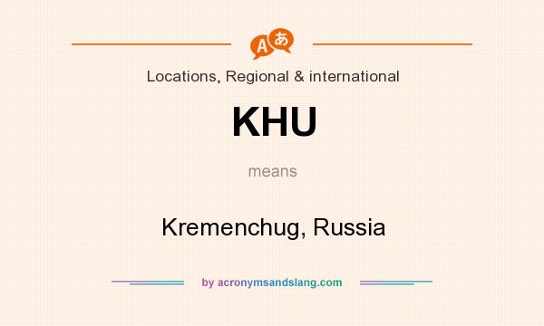 What does KHU mean? It stands for Kremenchug, Russia