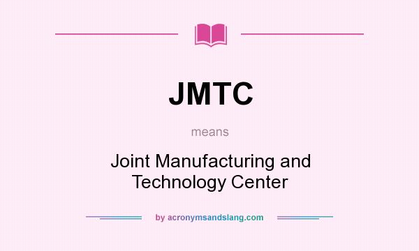 What does JMTC mean? It stands for Joint Manufacturing and Technology Center