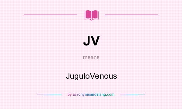 What does JV mean? It stands for JuguloVenous