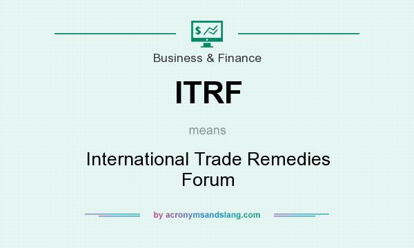 What does ITRF mean? It stands for International Trade Remedies Forum