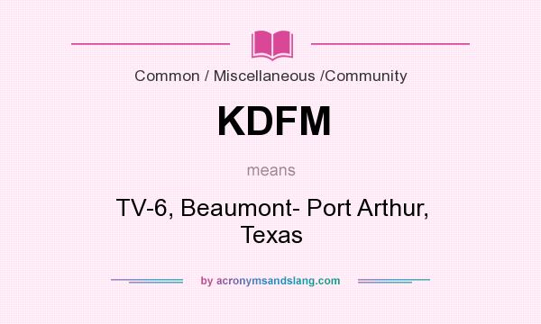 What does KDFM mean? It stands for TV-6, Beaumont- Port Arthur, Texas