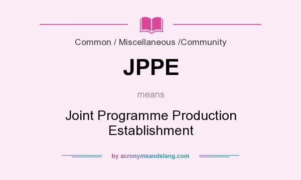 What does JPPE mean? It stands for Joint Programme Production Establishment