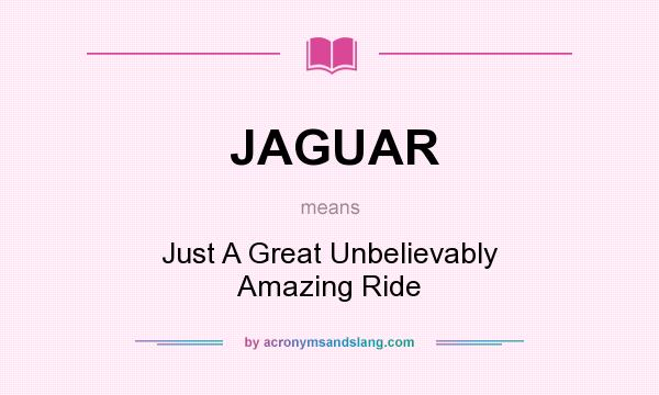 What does JAGUAR mean? It stands for Just A Great Unbelievably Amazing Ride