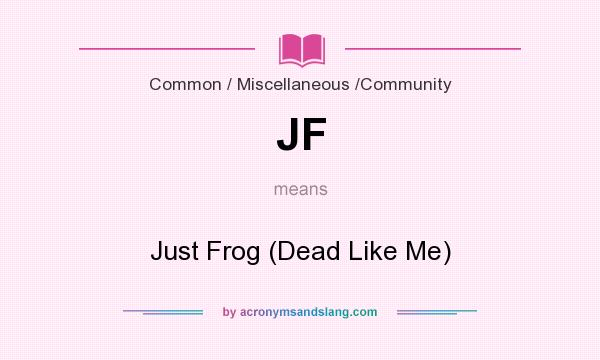 What does JF mean? It stands for Just Frog (Dead Like Me)