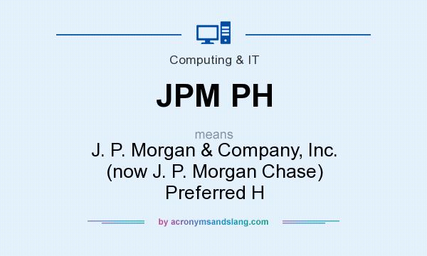 What does JPM PH mean? It stands for J. P. Morgan & Company, Inc. (now J. P. Morgan Chase) Preferred H