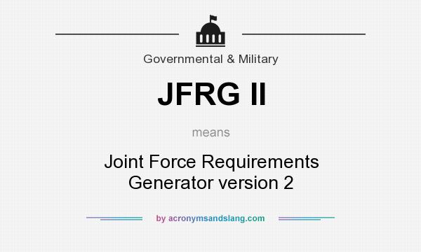 What does JFRG II mean? It stands for Joint Force Requirements Generator version 2