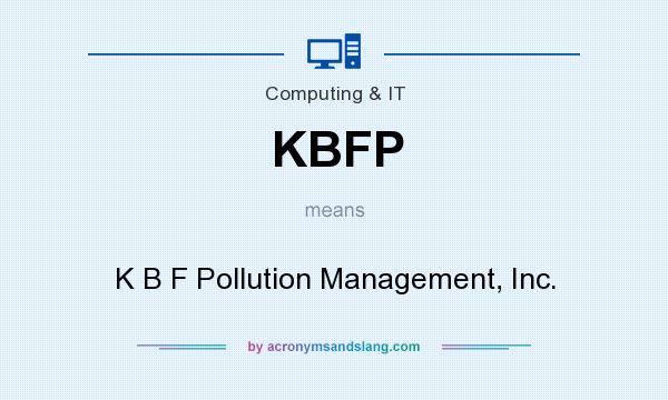 What does KBFP mean? It stands for K B F Pollution Management, Inc.