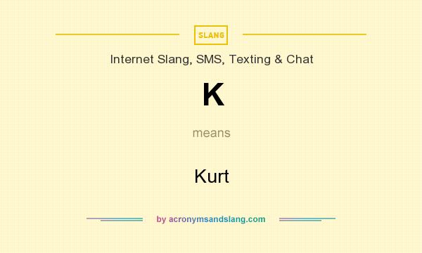 What does K mean? It stands for Kurt