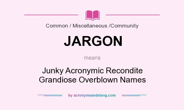 What does JARGON mean? It stands for Junky Acronymic Recondite Grandiose Overblown Names