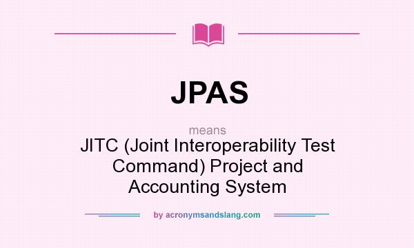 What does JPAS mean? It stands for JITC (Joint Interoperability Test Command) Project and Accounting System