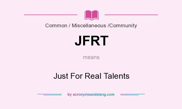 What does JFRT mean? It stands for Just For Real Talents