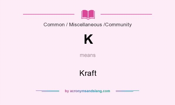What does K mean? It stands for Kraft
