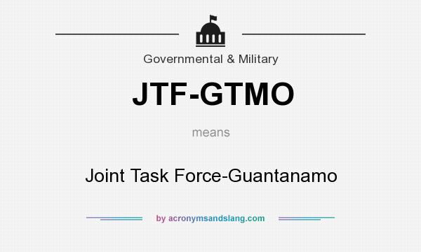 What does JTF-GTMO mean? It stands for Joint Task Force-Guantanamo
