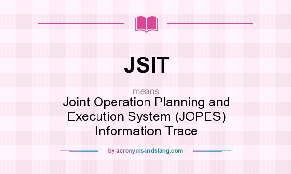 What does JSIT mean? It stands for Joint Operation Planning and Execution System (JOPES) Information Trace