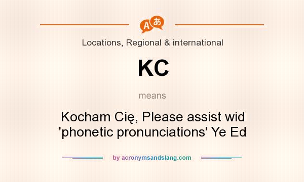 What does KC mean? It stands for Kocham Cię, Please assist wid `phonetic pronunciations` Ye Ed
