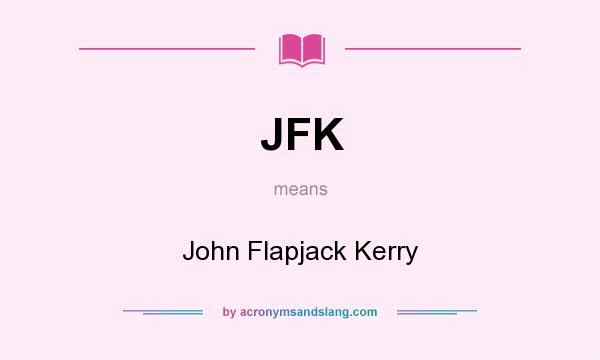 What does JFK mean? It stands for John Flapjack Kerry
