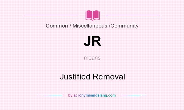 What does JR mean? It stands for Justified Removal