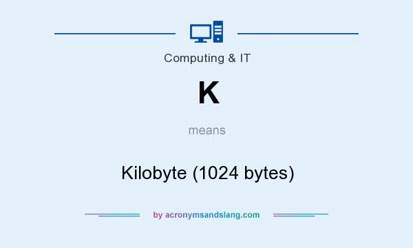 What does K mean? It stands for Kilobyte (1024 bytes)