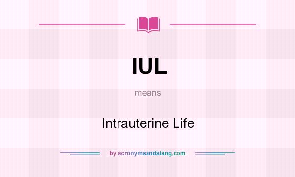 What does IUL mean? It stands for Intrauterine Life