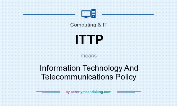 What does ITTP mean? It stands for Information Technology And Telecommunications Policy