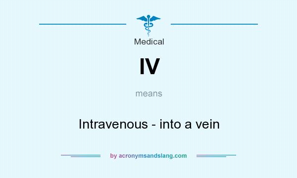 What does IV mean? It stands for Intravenous - into a vein