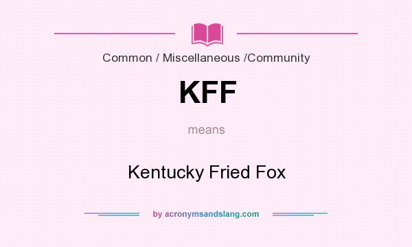What does KFF mean? It stands for Kentucky Fried Fox