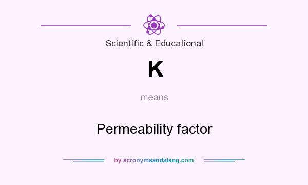 What does K mean? It stands for Permeability factor