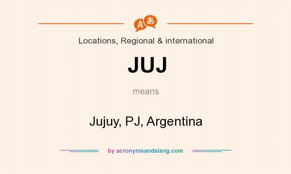 What does JUJ mean? It stands for Jujuy, PJ, Argentina