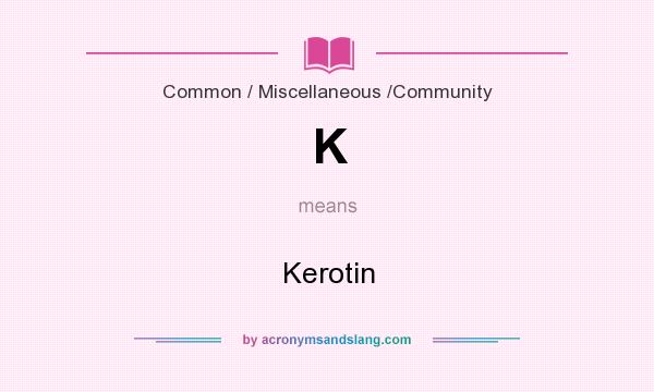 What does K mean? It stands for Kerotin