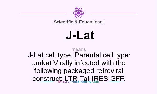 What does J-Lat mean? It stands for J-Lat cell type. Parental cell type: Jurkat Virally infected with the following packaged retroviral construct: LTR-Tat-IRES-GFP.